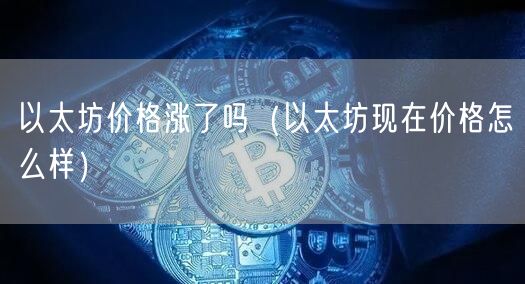 以太坊价格涨了吗（以太坊现在价格怎么样）-第1张图片-交易所